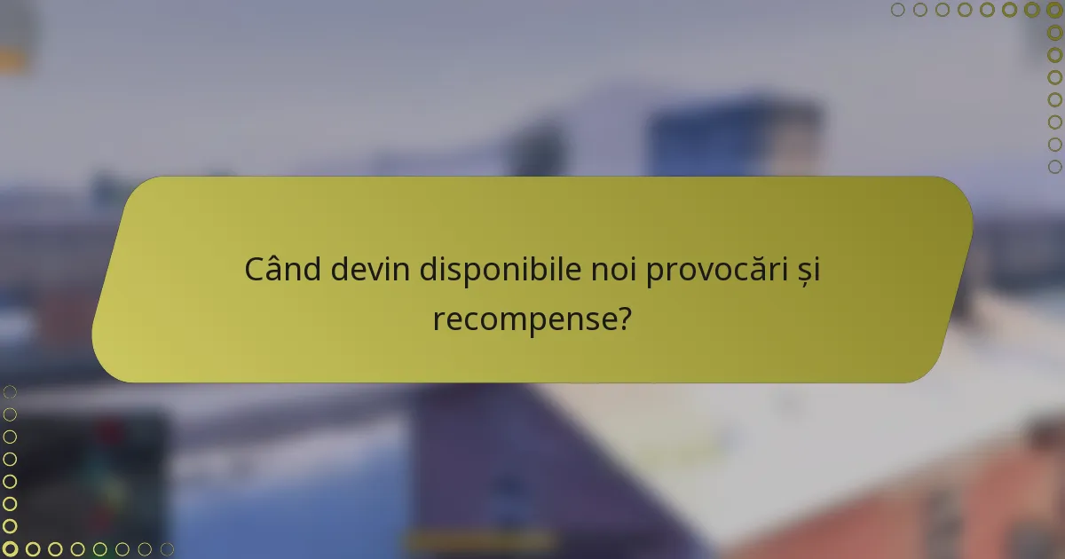Când devin disponibile noi provocări și recompense?