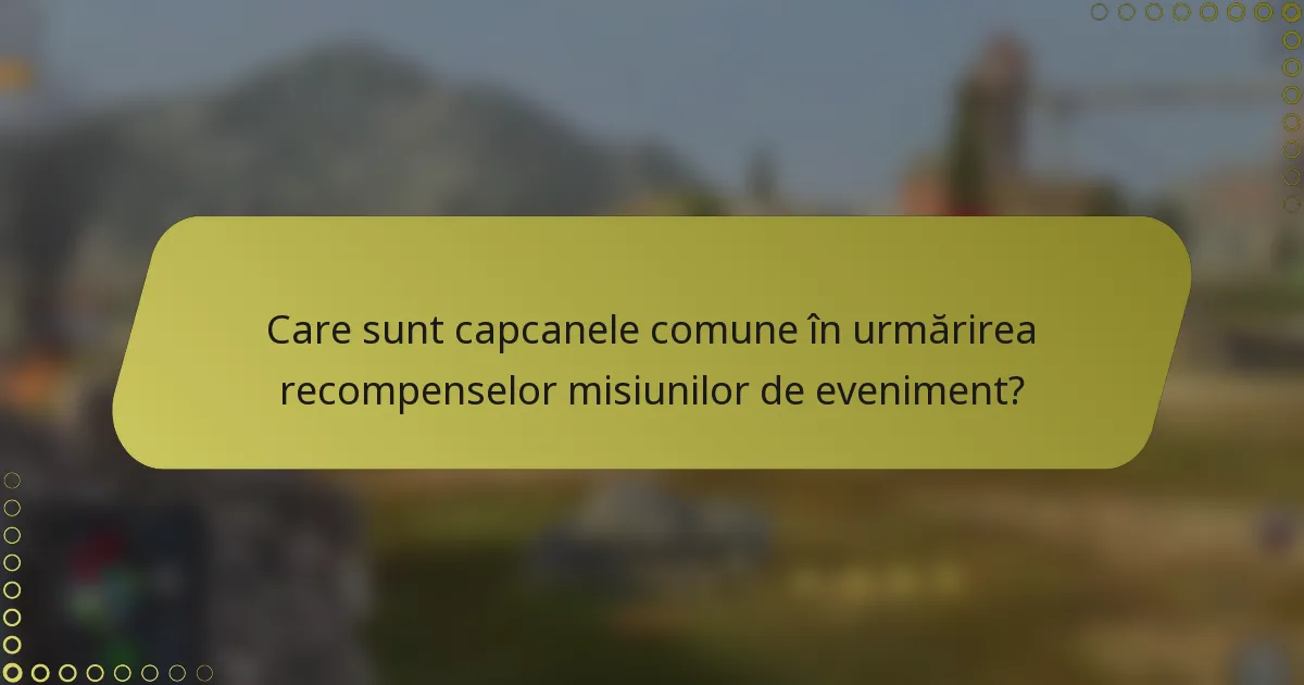 Care sunt capcanele comune în urmărirea recompenselor misiunilor de eveniment?