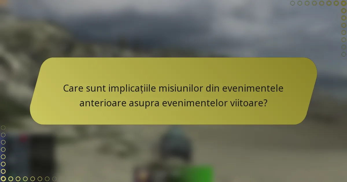 Care sunt implicațiile misiunilor din evenimentele anterioare asupra evenimentelor viitoare?