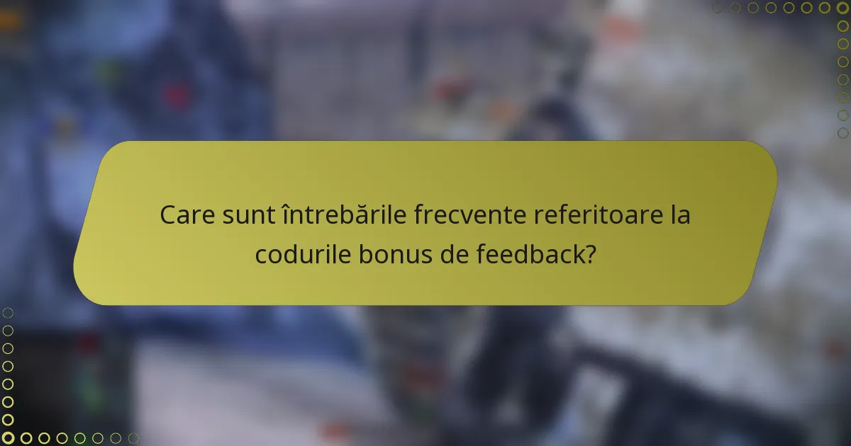 Care sunt întrebările frecvente referitoare la codurile bonus de feedback?