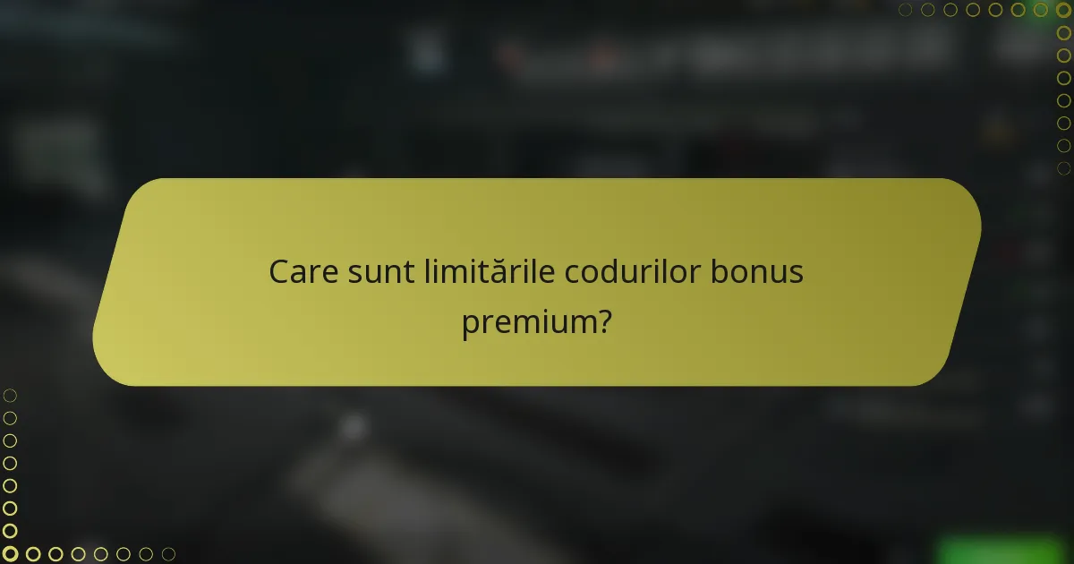 Care sunt limitările codurilor bonus premium?