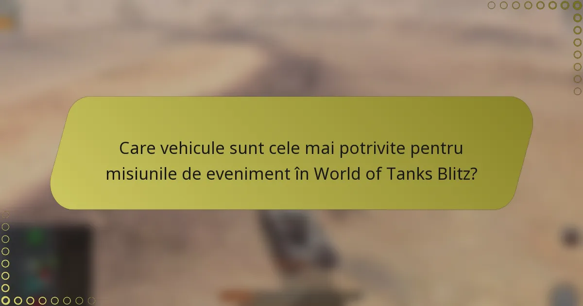 Care vehicule sunt cele mai potrivite pentru misiunile de eveniment în World of Tanks Blitz?