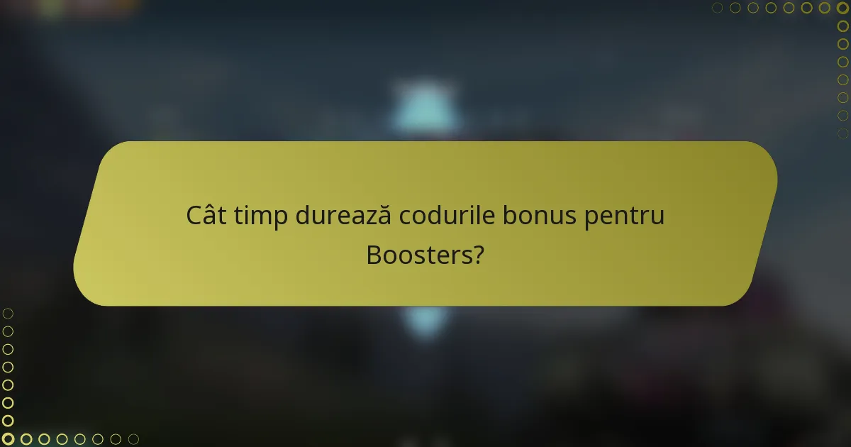 Cât timp durează codurile bonus pentru Boosters?