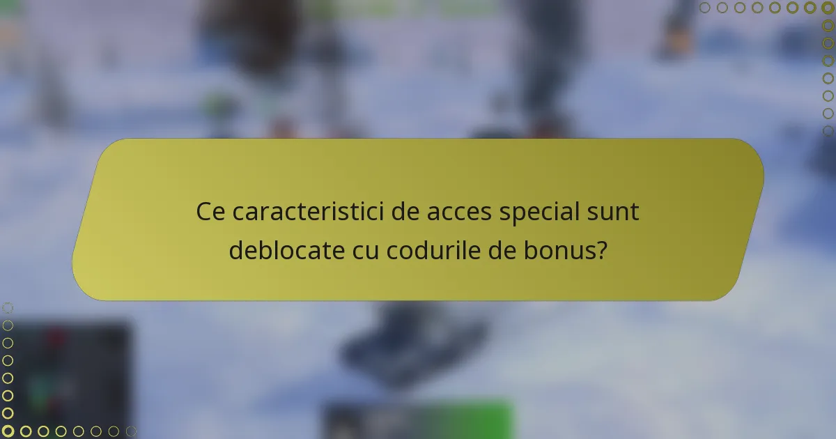 Ce caracteristici de acces special sunt deblocate cu codurile de bonus?