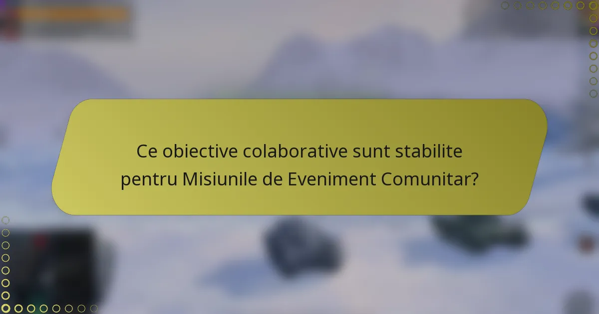 Ce obiective colaborative sunt stabilite pentru Misiunile de Eveniment Comunitar?