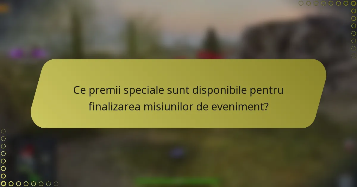 Ce premii speciale sunt disponibile pentru finalizarea misiunilor de eveniment?