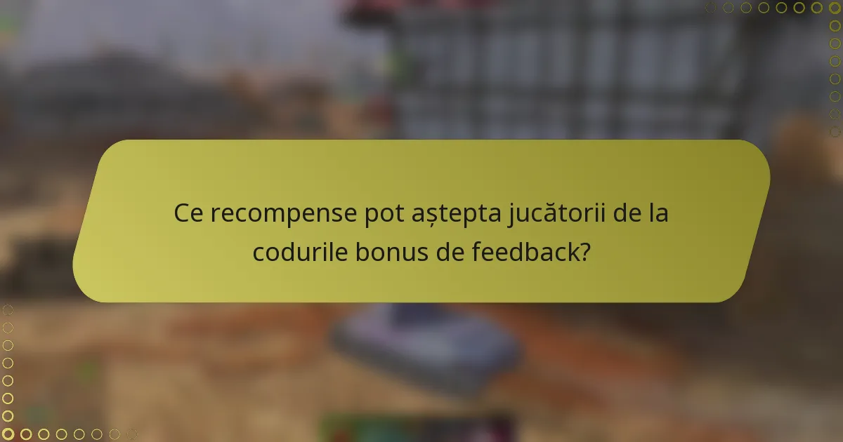 Ce recompense pot aștepta jucătorii de la codurile bonus de feedback?