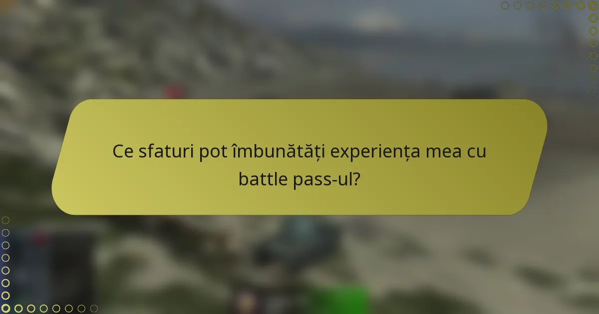 Ce sfaturi pot îmbunătăți experiența mea cu battle pass-ul?