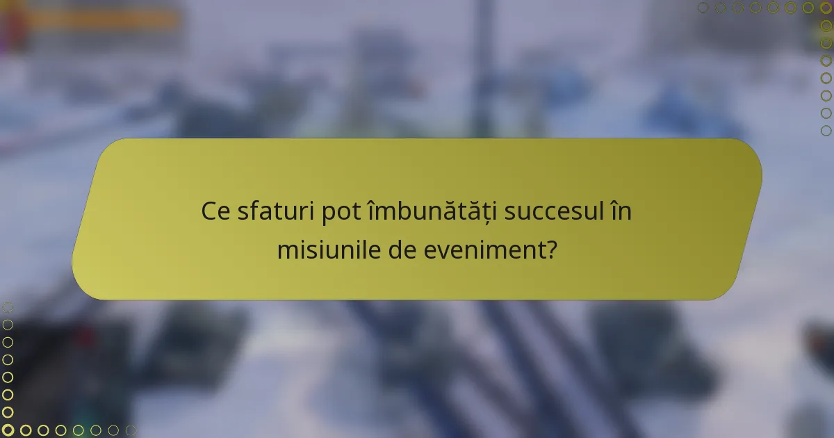 Ce sfaturi pot îmbunătăți succesul în misiunile de eveniment?