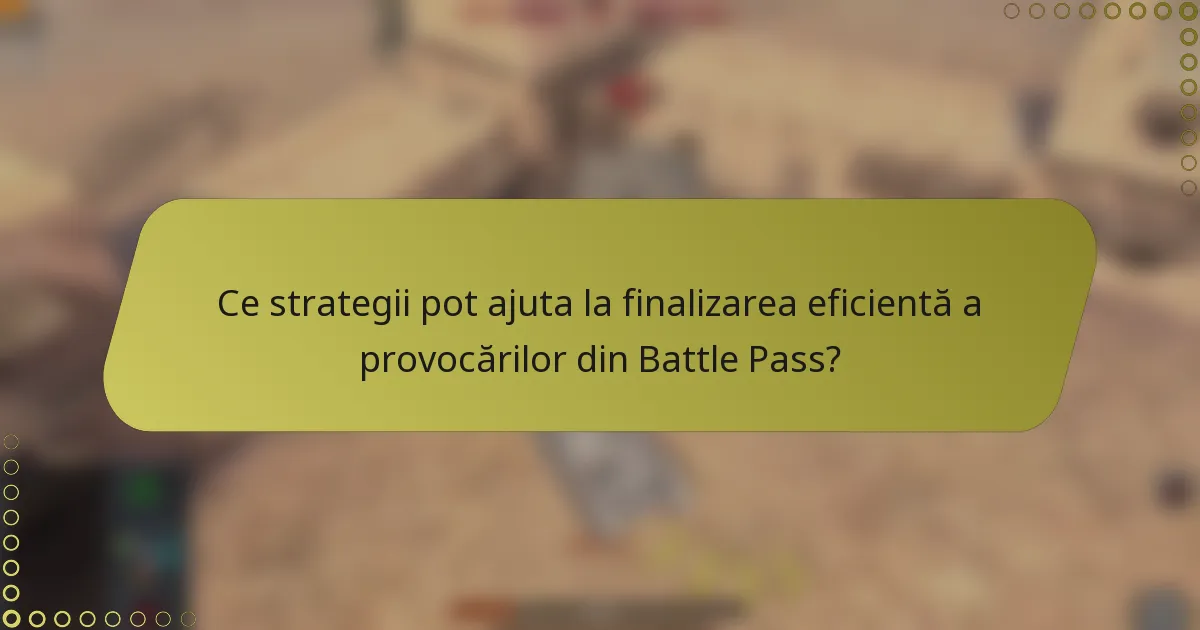 Ce strategii pot ajuta la finalizarea eficientă a provocărilor din Battle Pass?