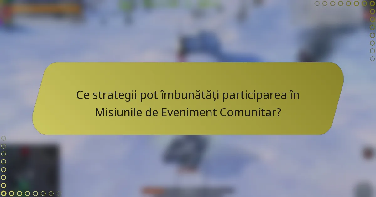 Ce strategii pot îmbunătăți participarea în Misiunile de Eveniment Comunitar?