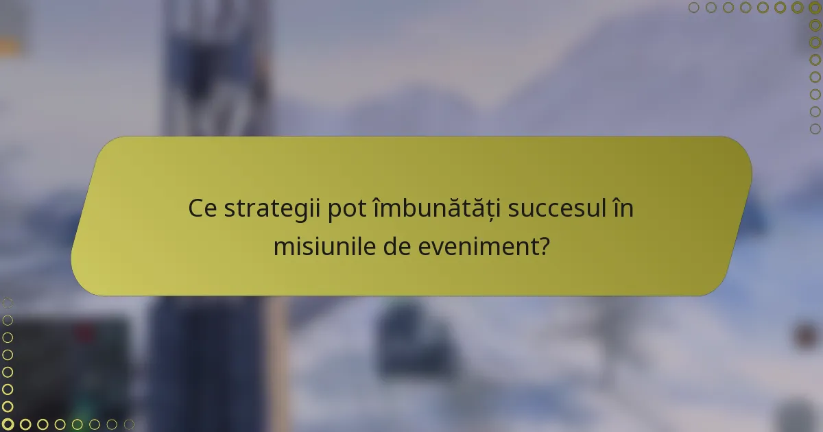 Ce strategii pot îmbunătăți succesul în misiunile de eveniment?