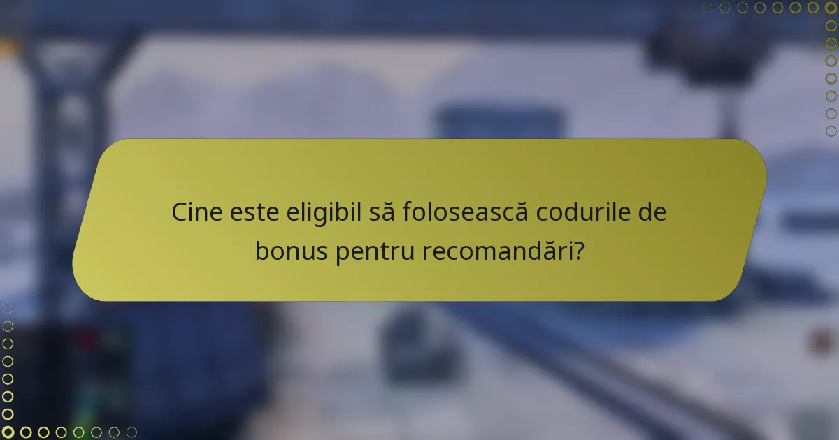 Cine este eligibil să folosească codurile de bonus pentru recomandări?
