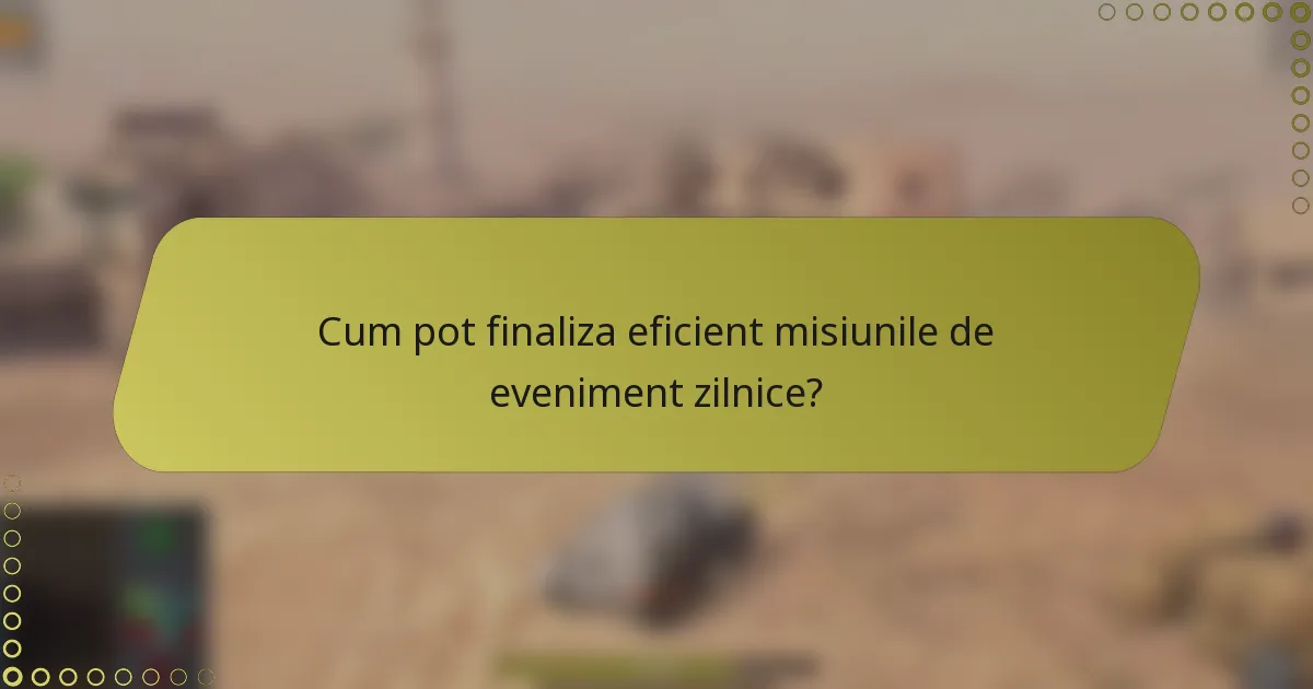 Cum pot finaliza eficient misiunile de eveniment zilnice?