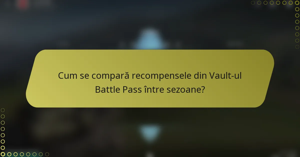 Cum se compară recompensele din Vault-ul Battle Pass între sezoane?